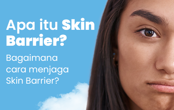 Apa itu Skin Barrier? Bagaimana cara menjaga Skin Barrier?